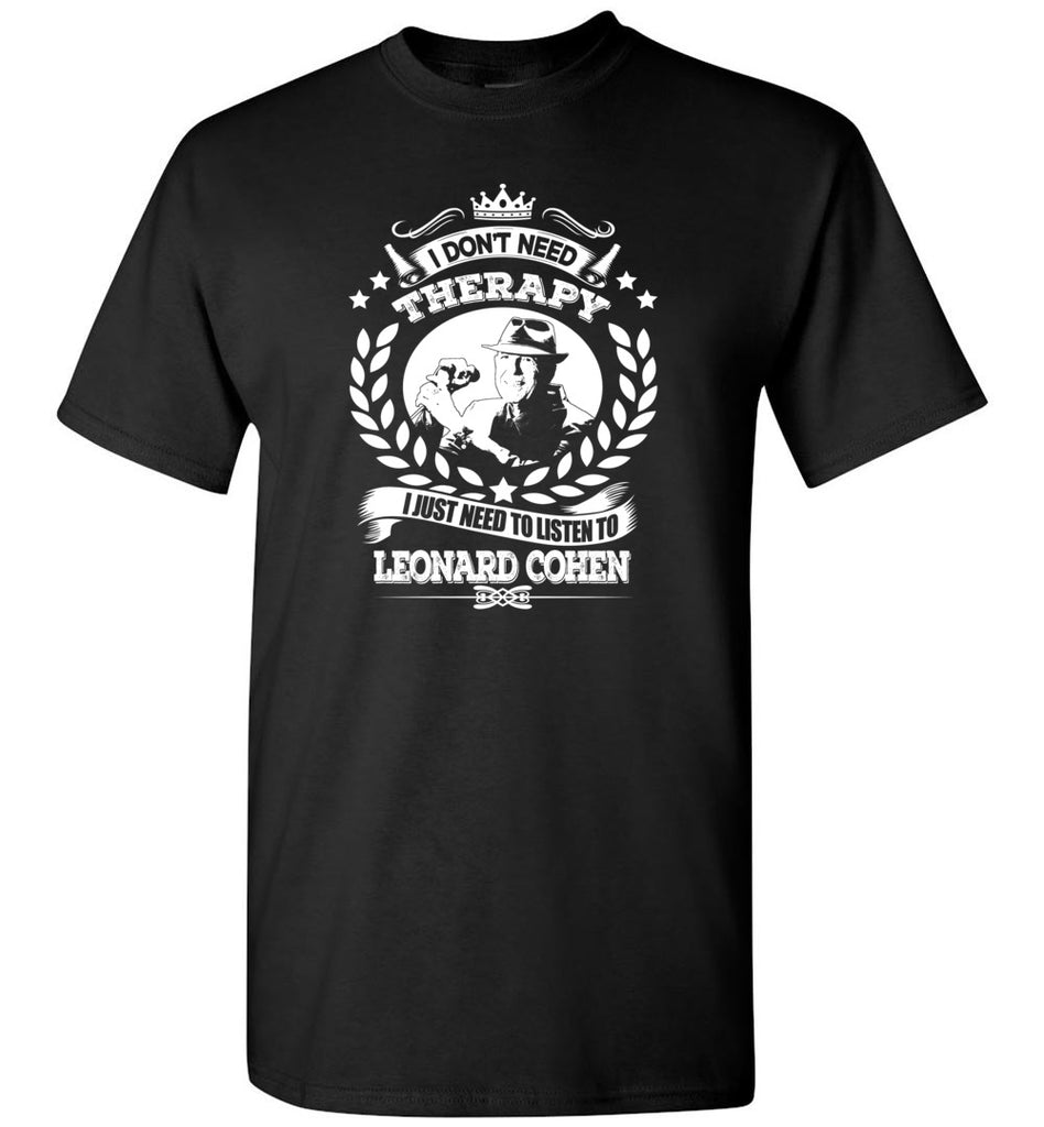 I Don't Need Therapy I Just Need To Listens To Leonard Cohen - T-Shirt