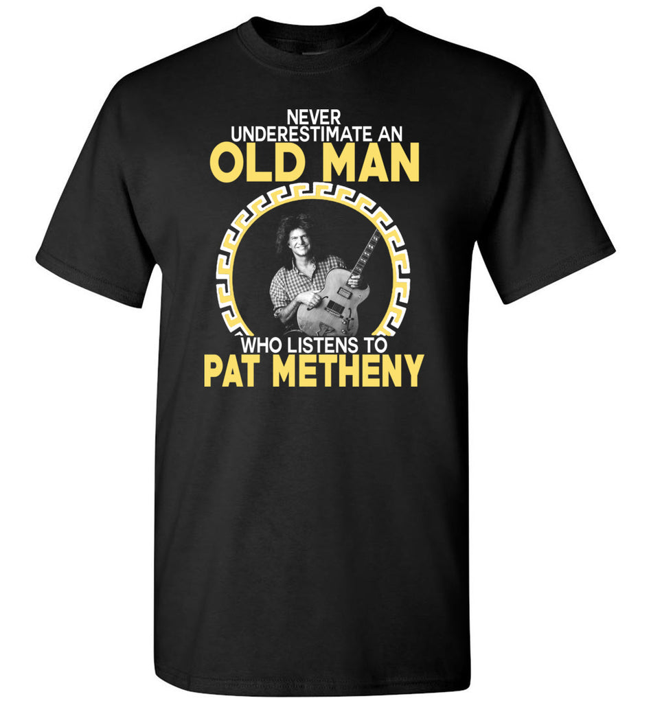 Never Underestimate An Old Man Who Listens To Pat Metheny - T-Shirt