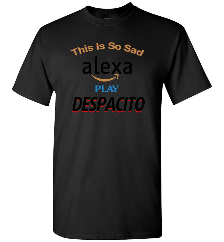 Sad Alexa Play Despacito - T-Shirt