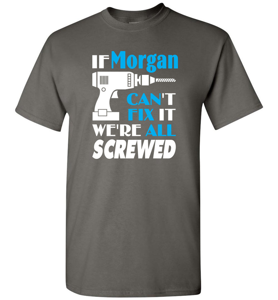 If Morgan Can't Fix It We All Screwed  Morgan Name Gift Ideas - T-Shirt
