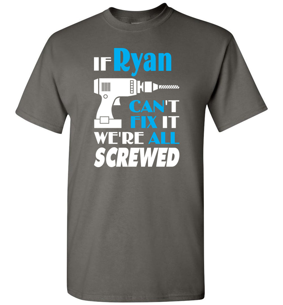 If Ryan Can't Fix It We All Screwed  Ryan Name Gift Ideas - T-Shirt