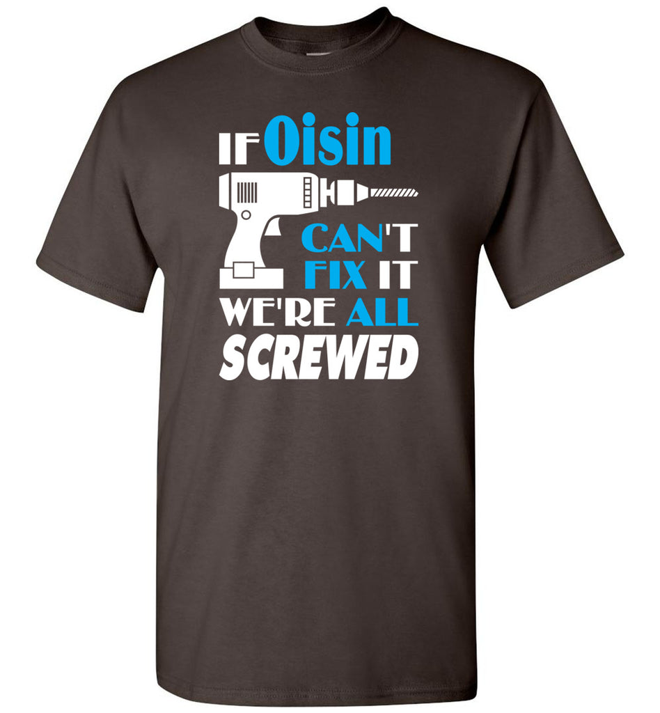 If Oisin Can't Fix It We All Screwed  Oisin Name Gift Ideas - T-Shirt