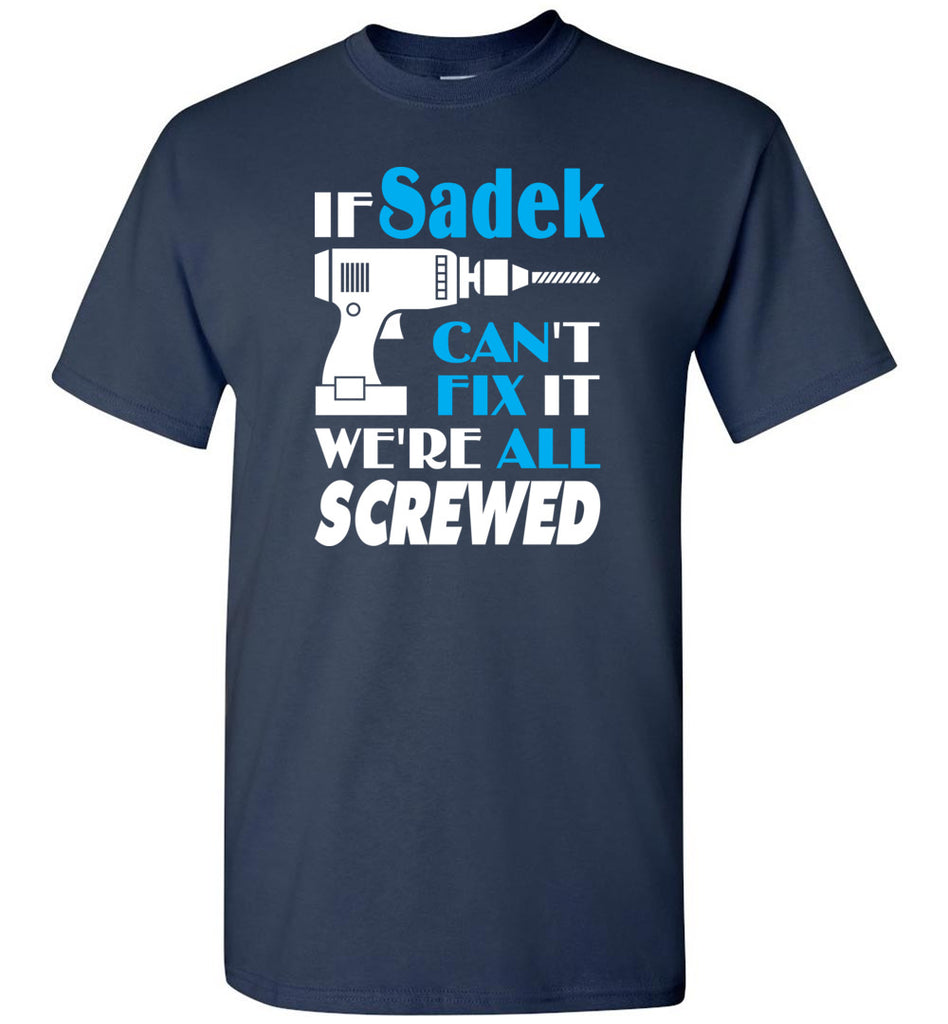 If Sadek Can't Fix It We All Screwed  Sadek Name Gift Ideas - T-Shirt