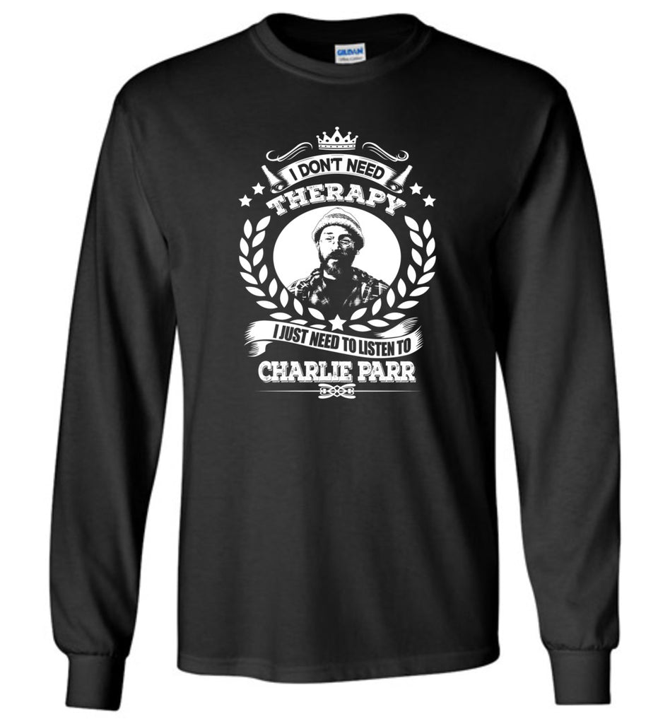 I Don't Need Therapy I Just Need To Listens To Charle Parr - Long Sleeve