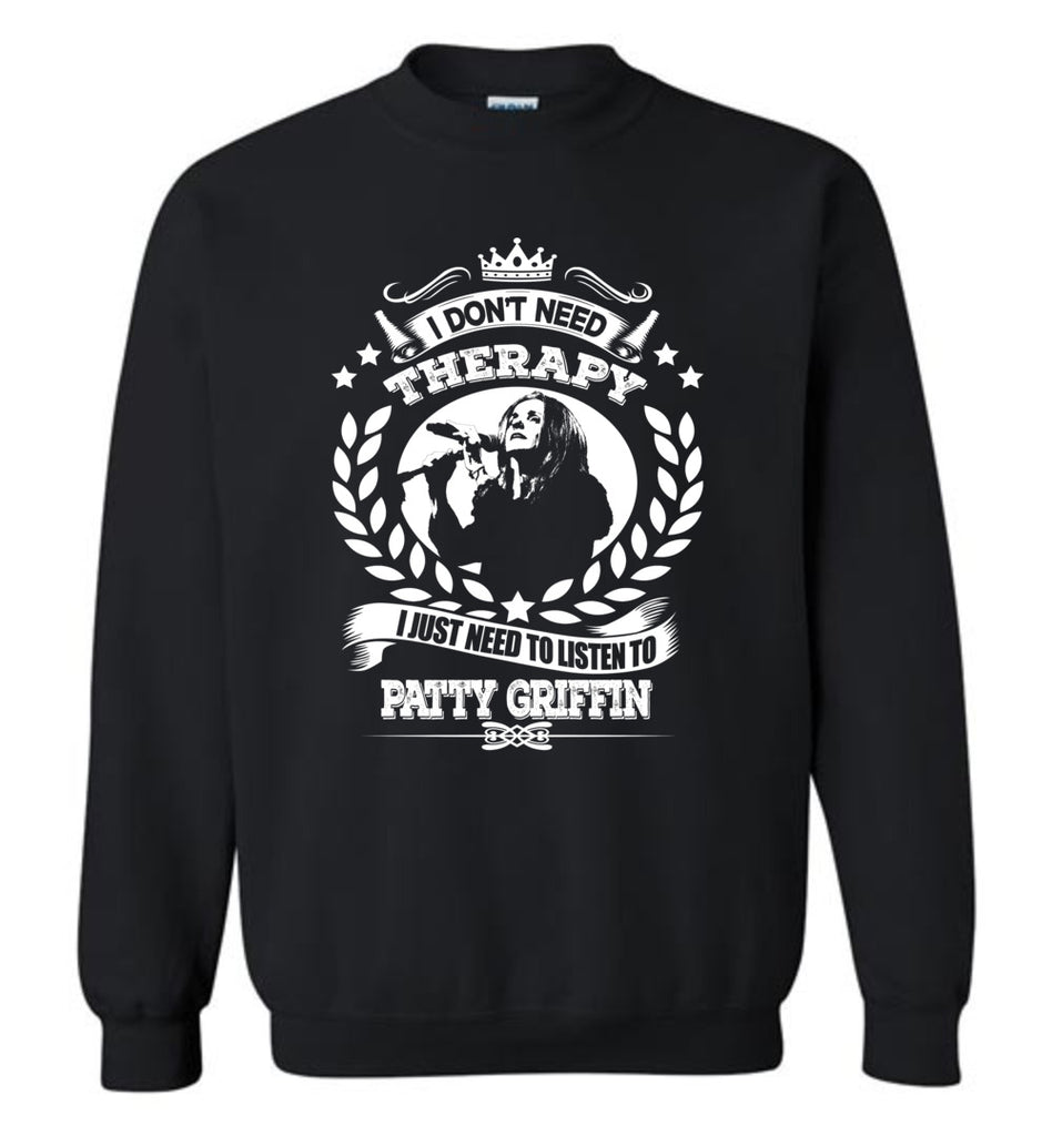 I Don't Need Therapy I Just Need To Listens To Patty Griffin - Sweatshirt