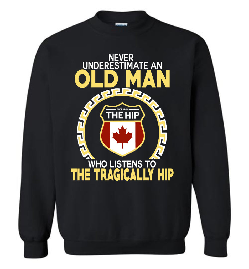 Never Underestimate An Old Man Who Listens To The Tragically Hip - Sweatshirt