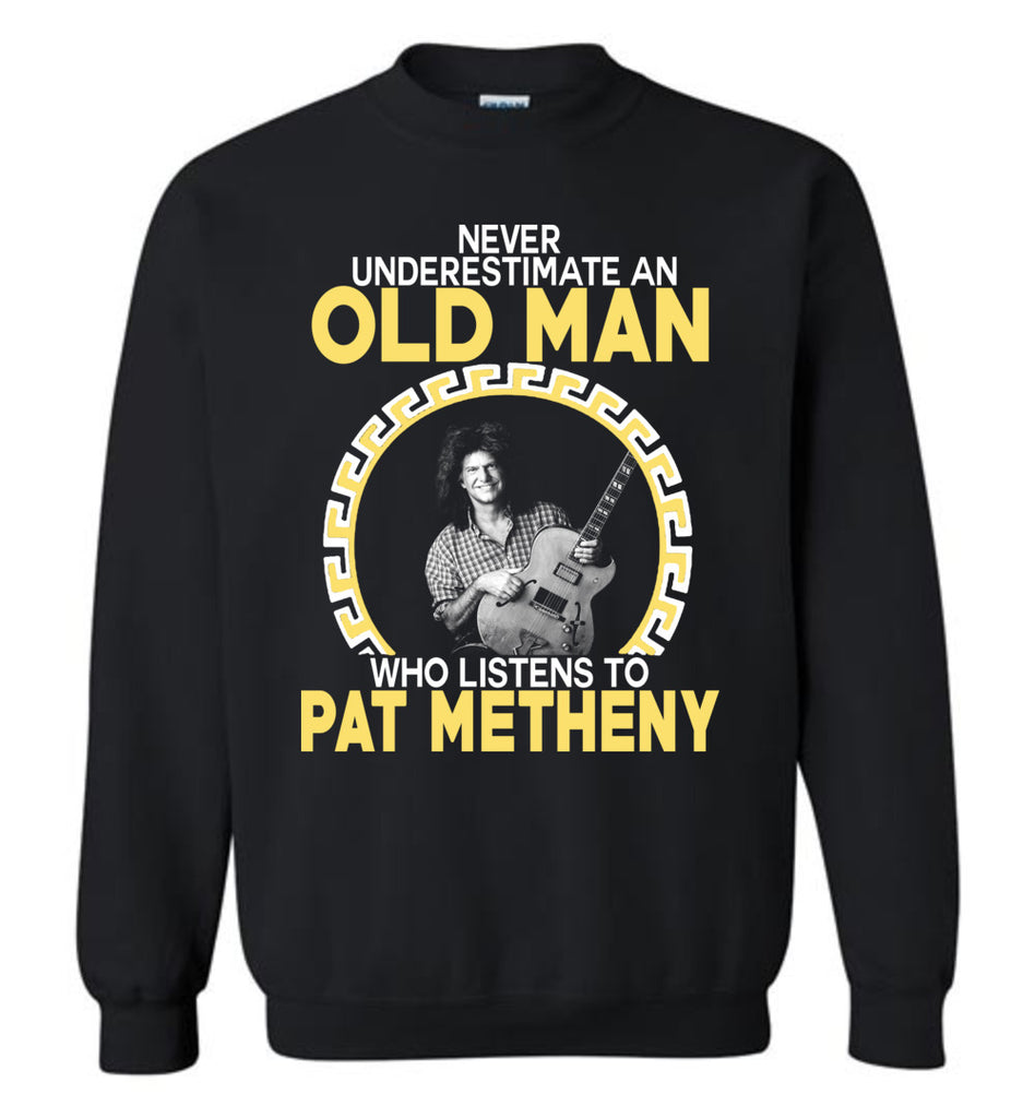 Never Underestimate An Old Man Who Listens To Pat Metheny - Sweatshirt
