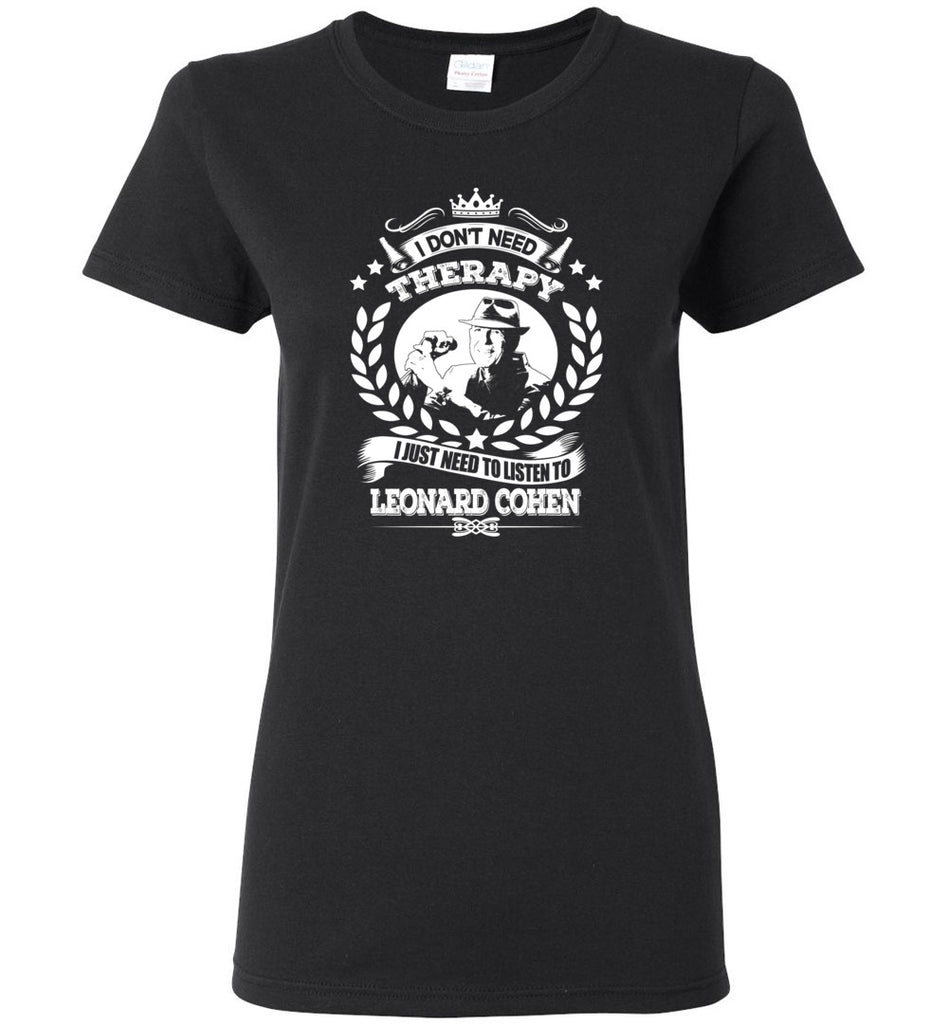 I Don't Need Therapy I Just Need To Listens To Leonard Cohen - Women Tee