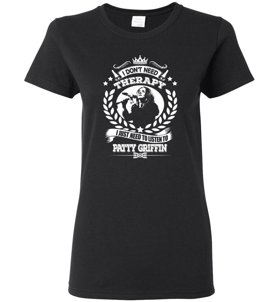 I Don't Need Therapy I Just Need To Listens To Patty Griffin - Women Tee