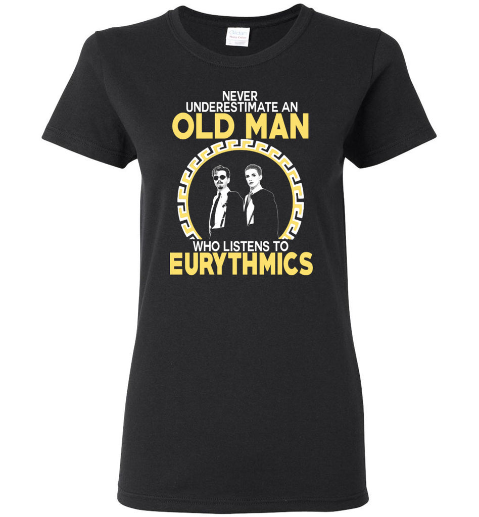 Never Underestimate An Old Man Who Listens To The Eurythmics - Women Tee
