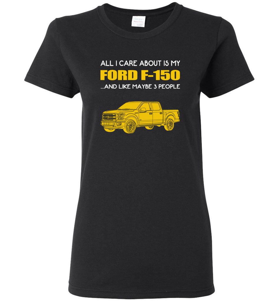 All I care about is my FORD F 150 and like maybe 3 people - Women Tee
