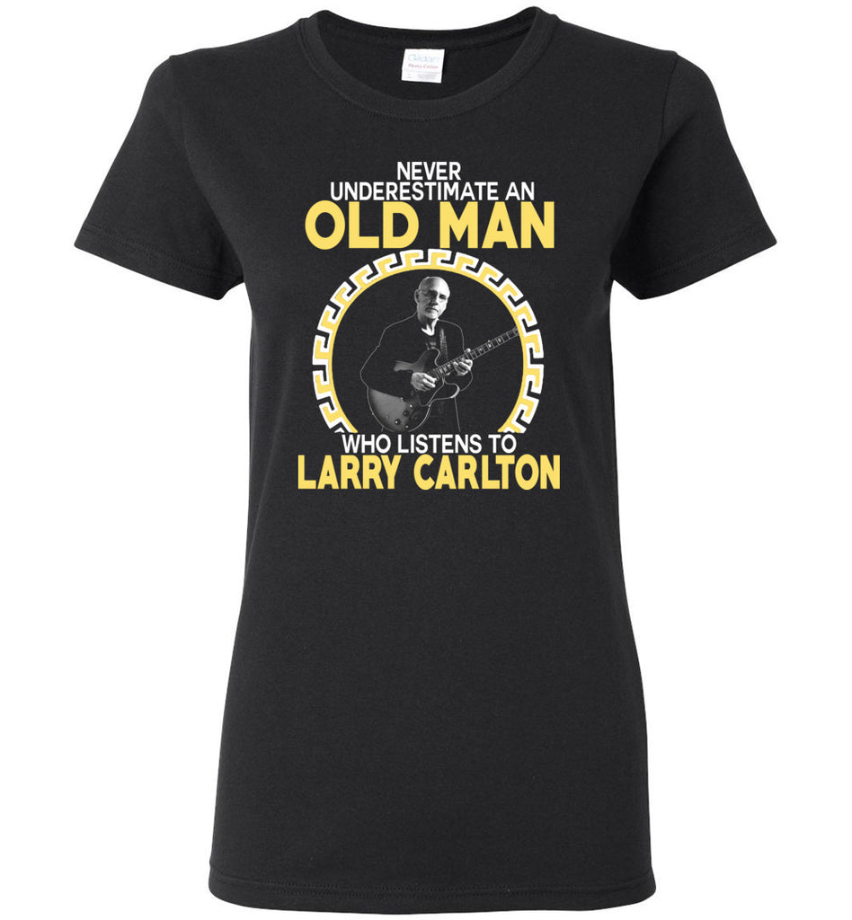 Never Underestimate An Old Man Who Listens To Larry Carlton - Women Tee