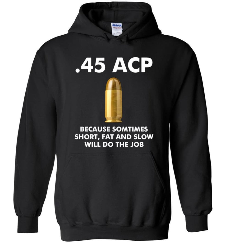 45 ACP Because Sometimes Short Fat And Slow Will Do The Job - Hoodie - Black / M - Hoodie