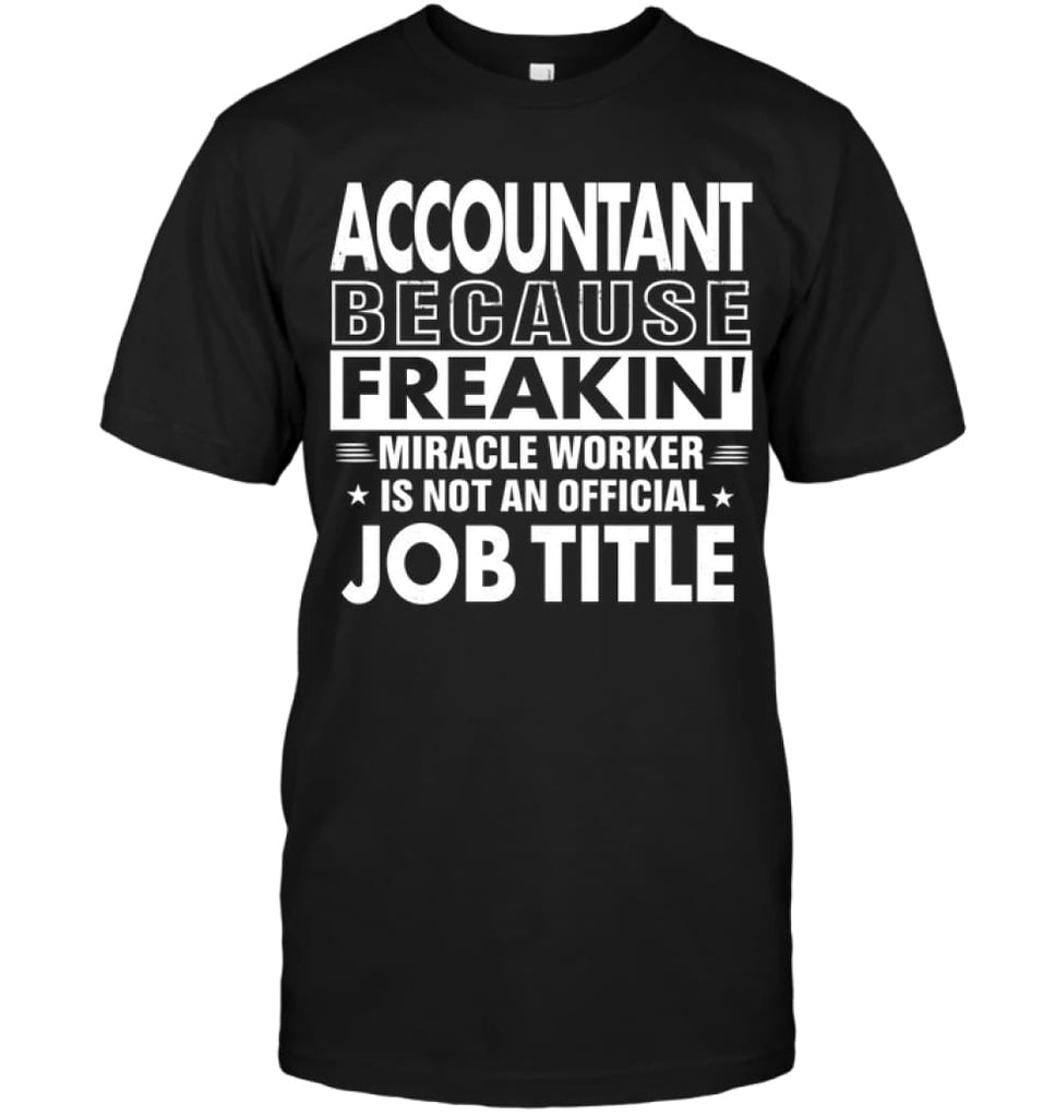 Accountant Because Freakin’ Miracle Worker Job Title T-Shirt - Hanes Tagless Tee / Black / S - Apparel