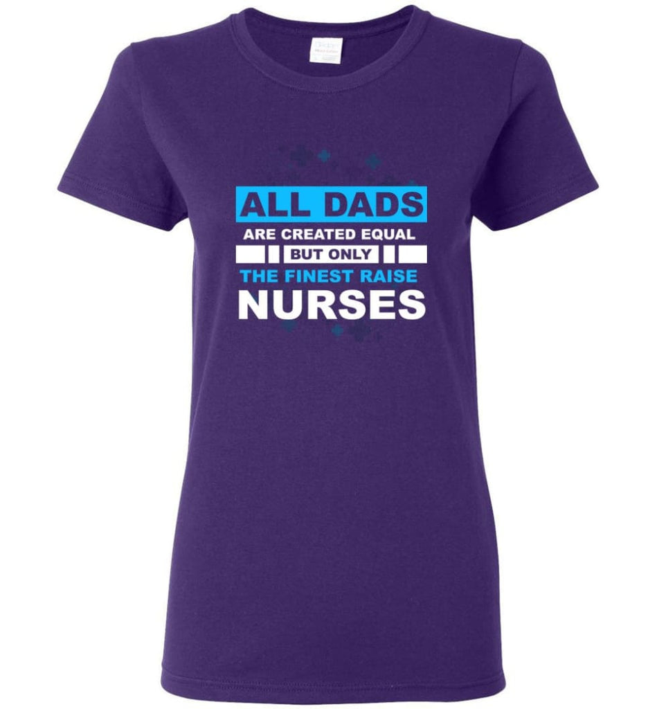 All Dads Are Created Equal But Only The Finest Dads Raise Nurses Women Tee - Purple / M