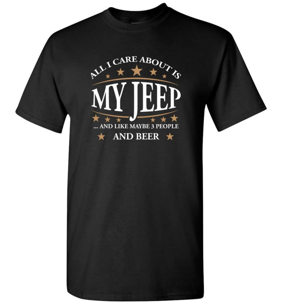 All I Care About Is My Jeep And Like Maybe 3 People And Beer Funny Jeep Lover Gift T-Shirt - Black / S