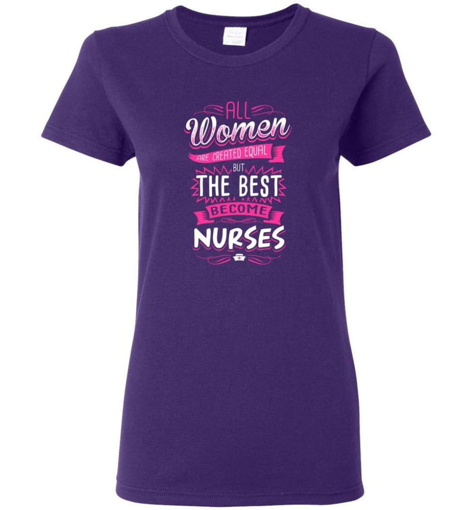All Women Are Created Equal But The Best Become Nurses Shirt Women Tee - Purple / M