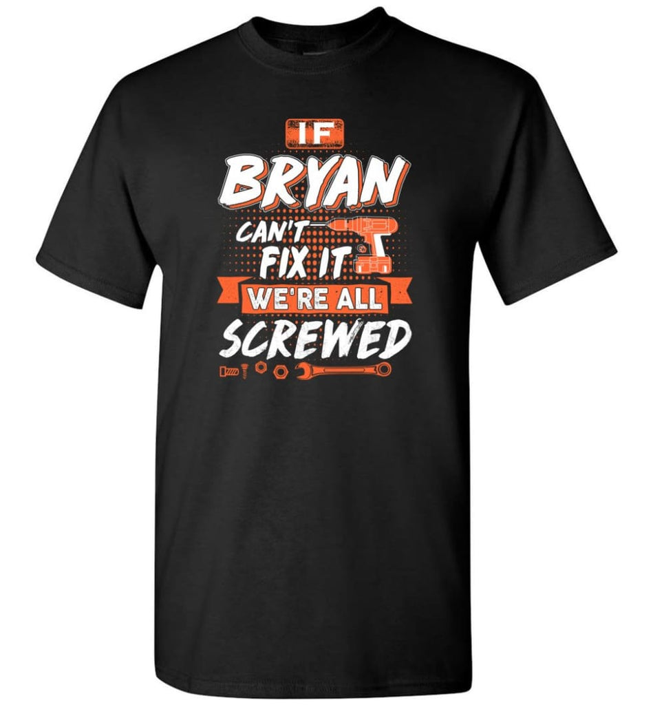 Bryan Custom Name Gift If Bryan Can’t Fix It We’re All Screwed - T-Shirt - Black / S - T-Shirt