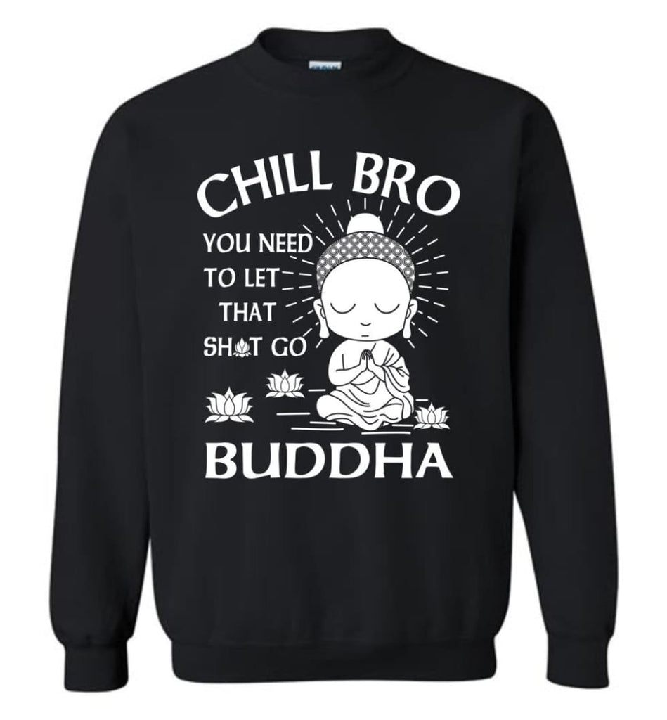 Buddha Shirt Chill Bro You Need To Let That Shit Go Sweatshirt - Black / M