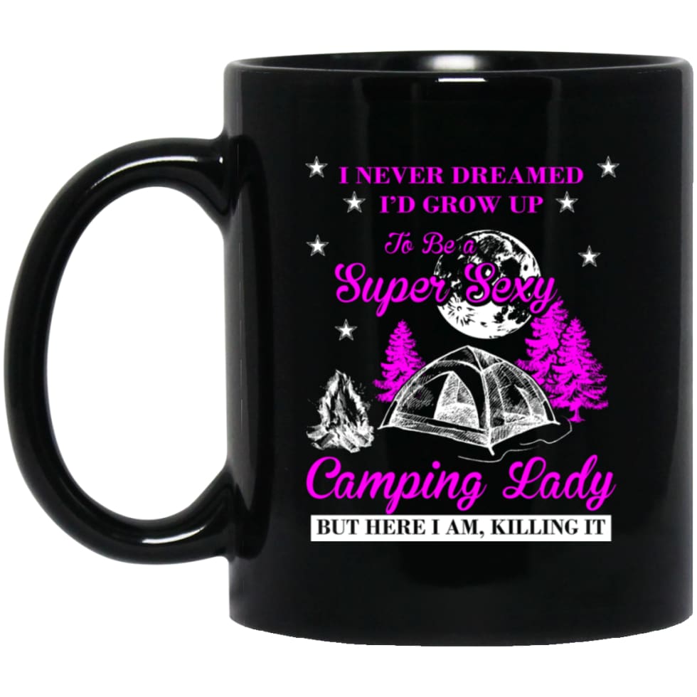 Camp Girls I Never Dreamed I’d Grow Up To Be A Super Sexy Camping Lady Shirt 11 oz Black Mug - Black / One Size -