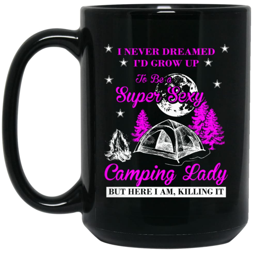 Camp Girls I Never Dreamed I’d Grow Up To Be A Super Sexy Camping Lady Shirt 15 oz Black Mug - Black / One Size -