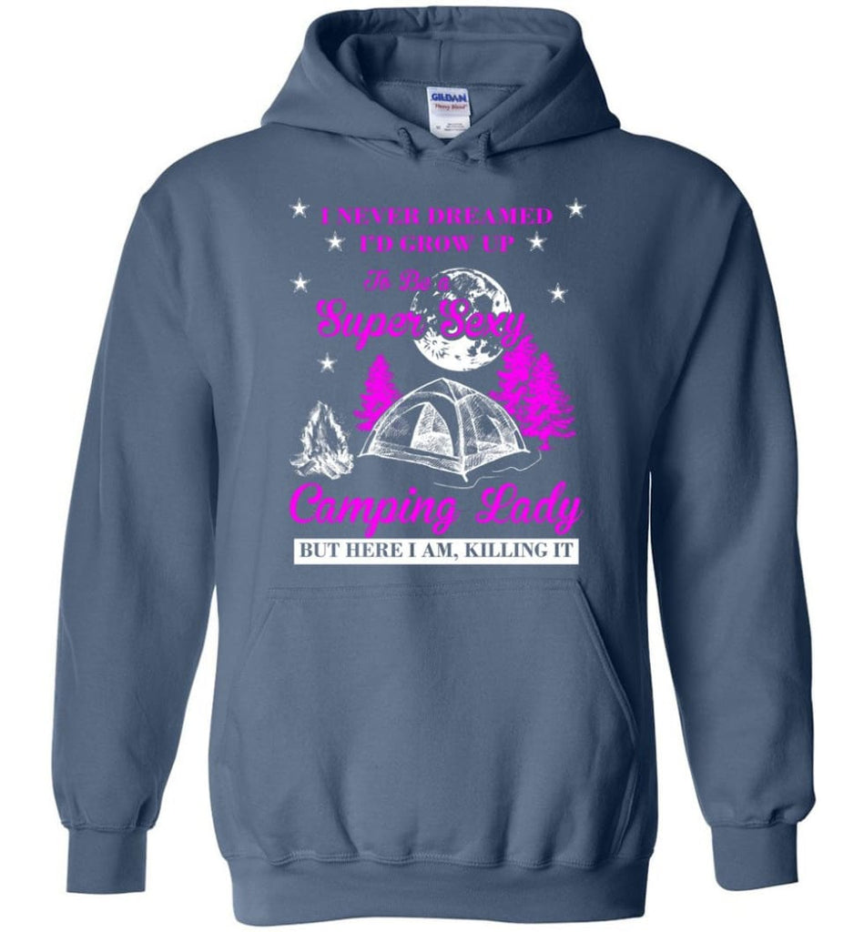Camp Girls I Never Dreamed I’d Grow Up To Be A Super Sexy Camping Lady Shirt - Hoodie - Indigo Blue / M