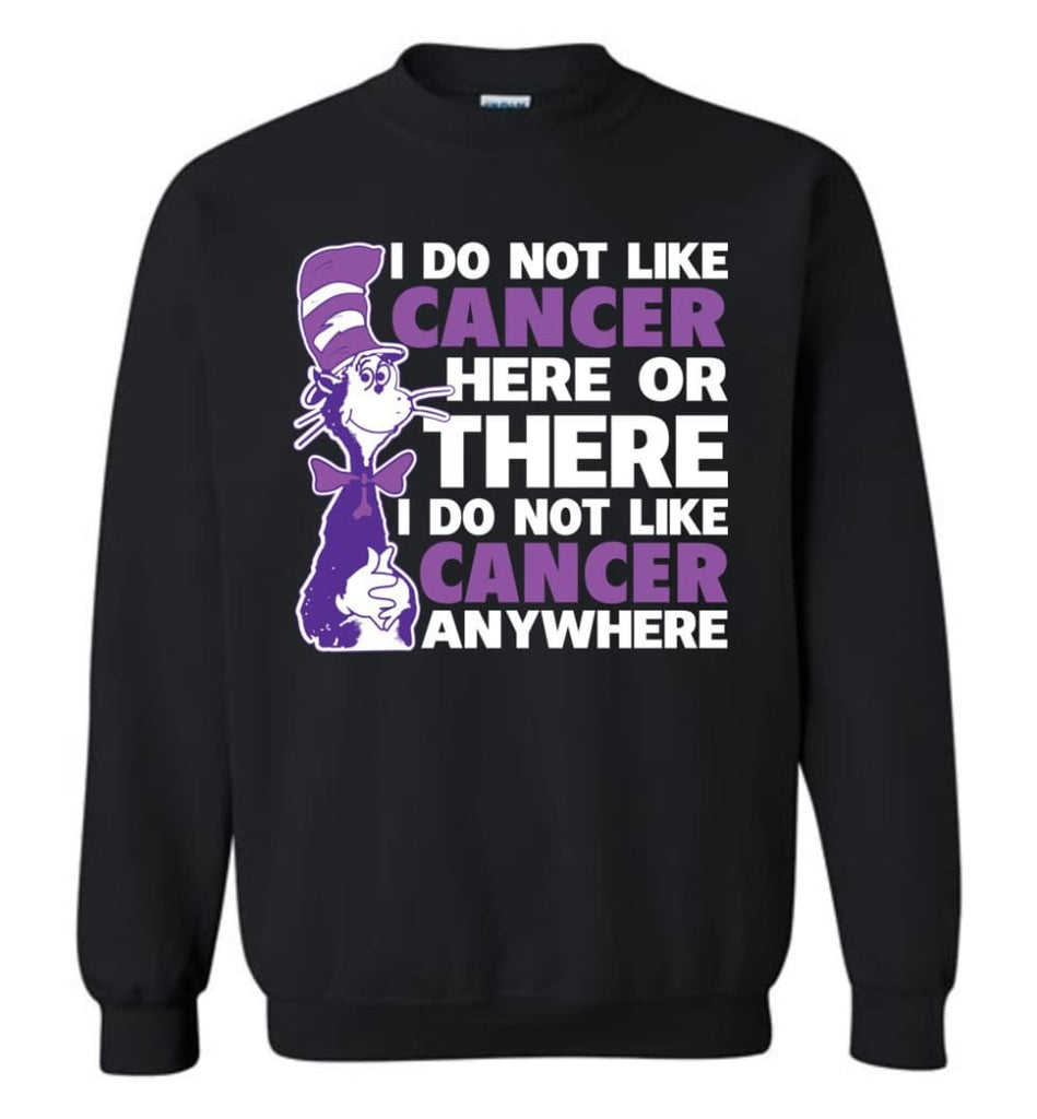 Cancer Awareness Shirt I Do Not Like Cancer Here Or There Or Everywhere Sweatshirt - Black / M