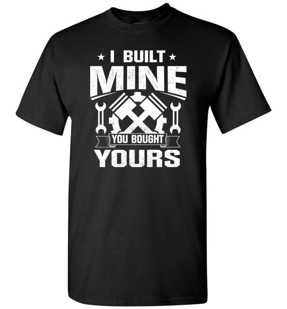 Car Addicted Shirt Mechanic Shirt I Built Mine You Bought Yours T-Shirt - Black / S