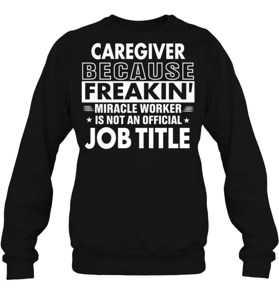 Caregiver Because Freakin’ Miracle Worker Job Title Sweatshirt - Hanes Unisex Crewneck Sweatshirt / Black / S - Apparel