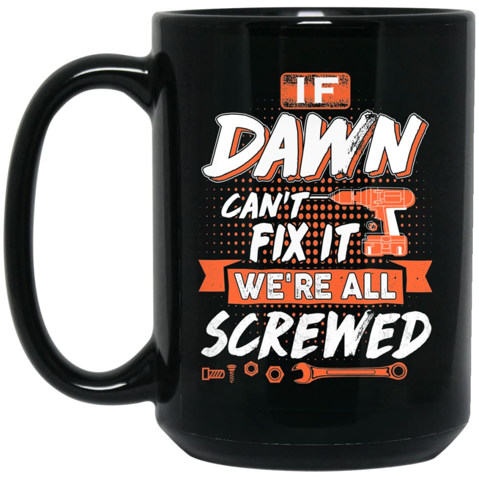 Dawn Custom Name Gift If Dawn Can’t Fix It We’re All Screwed 15 oz Black Mug - Black / One Size - Drinkware