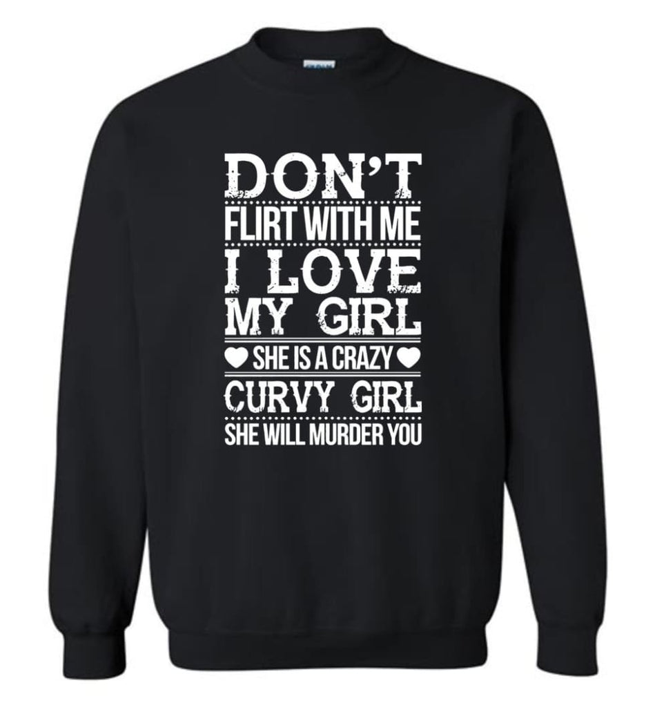 Don’T Flirt With Me I Love My Girl She’S A Crazy Curvy Girl She Will Murder You Shirt Hoodie Sweater Sweatshirt - Black