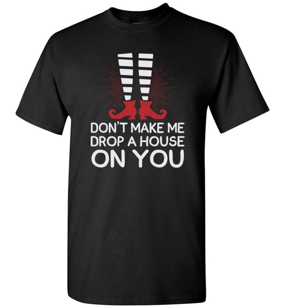 Don’T Make Me Drop A House On You T-Shirt - Black / S