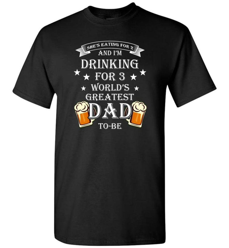 Drinking For 3 Worlds Greatest Dad To Be She Eatint for 2 Im Drinking for 3 T-Shirt - Black / S