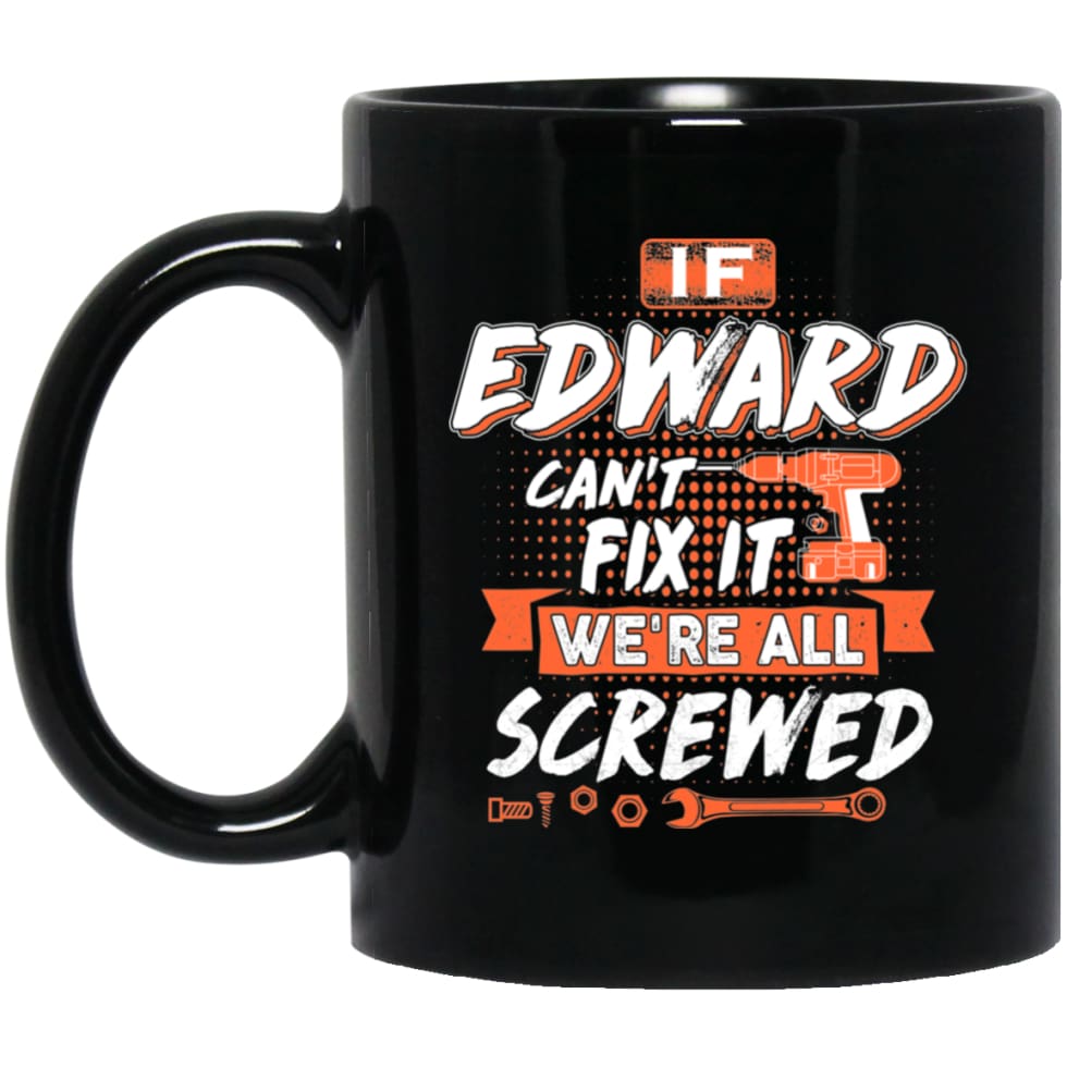 Edward Custom Name Gift If Edward Can’t Fix It We’re All Screwed 11 oz Black Mug - Black / One Size - Drinkware