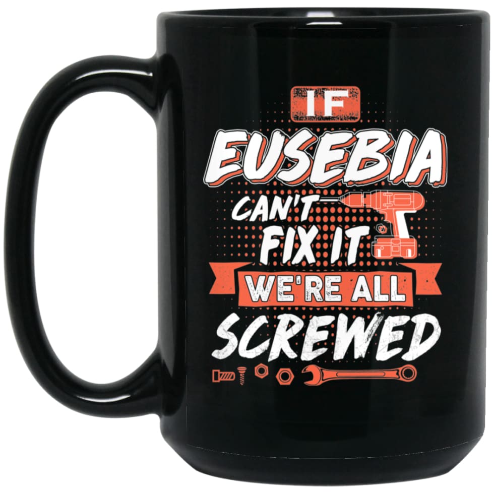 Eusebia Custom Name Gift If Eusebia Can’t Fix It We’re All Screwed 15 oz Black Mug - Black / One Size - Drinkware