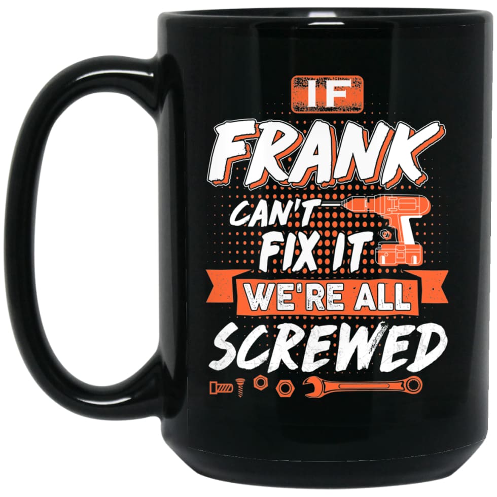 Frank Custom Name Gift If Frank Can’t Fix It We’re All Screwed 15 oz Black Mug - Black / One Size - Drinkware