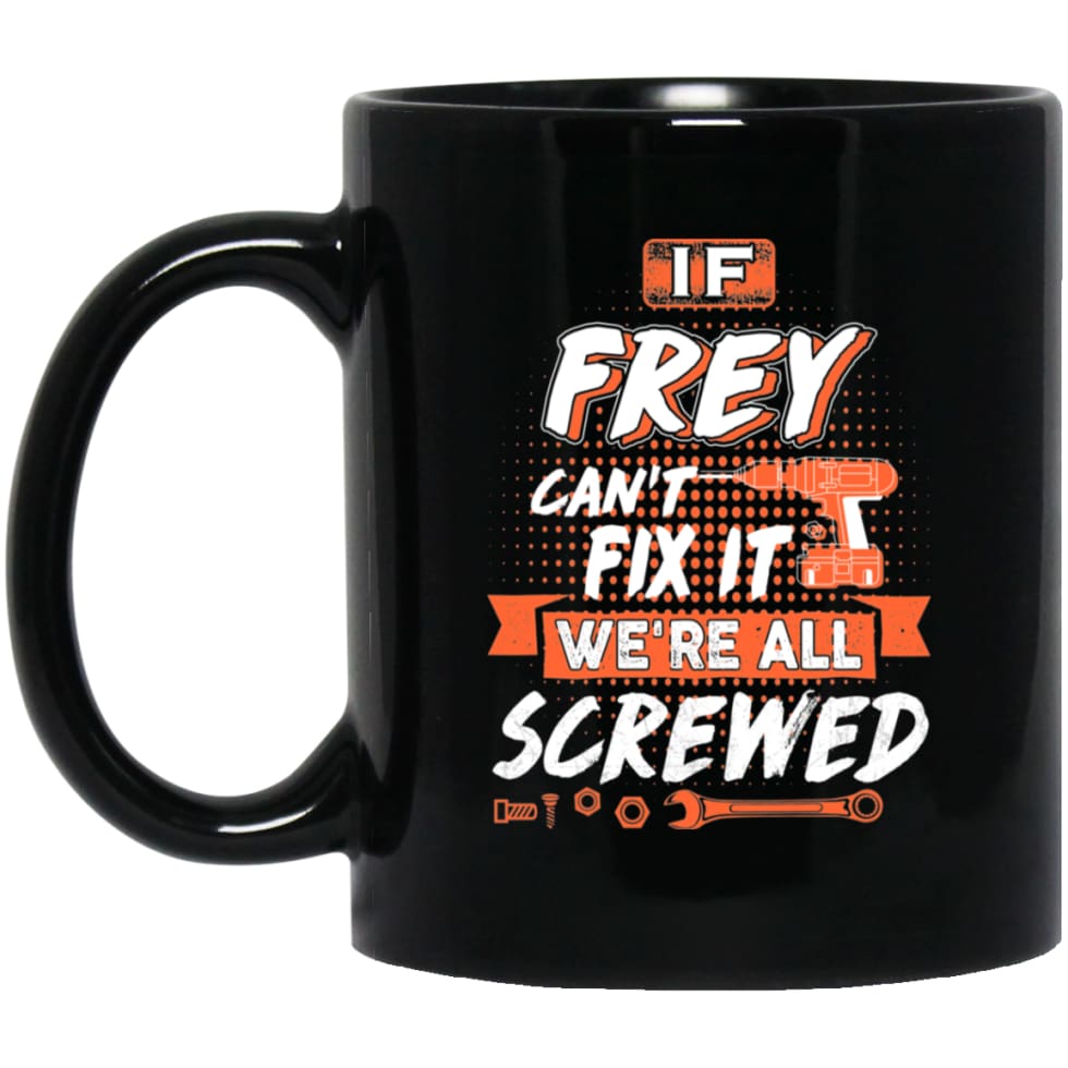 Frey Custom Name Gift If Frey Can’t Fix It We’re All Screwed 11 oz Black Mug - Black / One Size - Drinkware