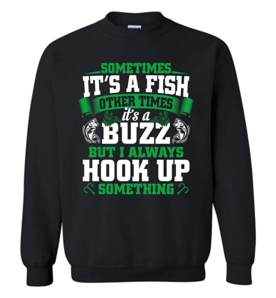 Funny Fishing Shirt Sometimes It’S A Fish Buzz I Always Hook Up Sweatshirt - Black / M