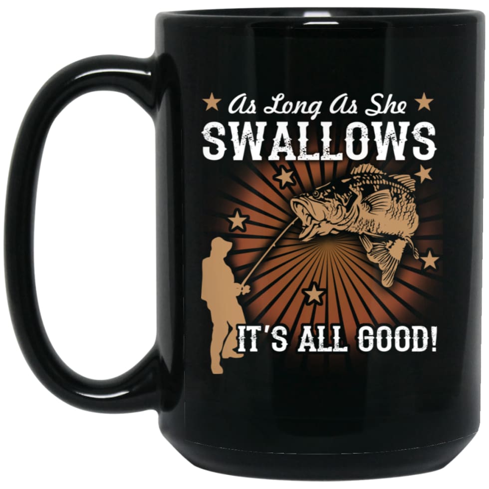 Funny Fishing T-shirt As Long As She Swallows It’s All Good 15 oz Black Mug - Black / One Size - Drinkware