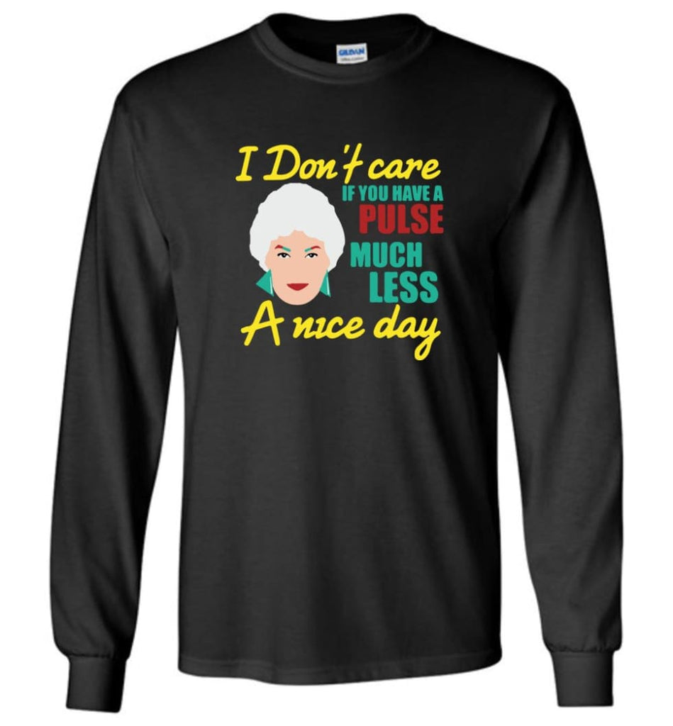 Golden Girls Shirt I Don’t Care If You Have A Pulse Much Less A Nice Day Long Sleeve - Black / M