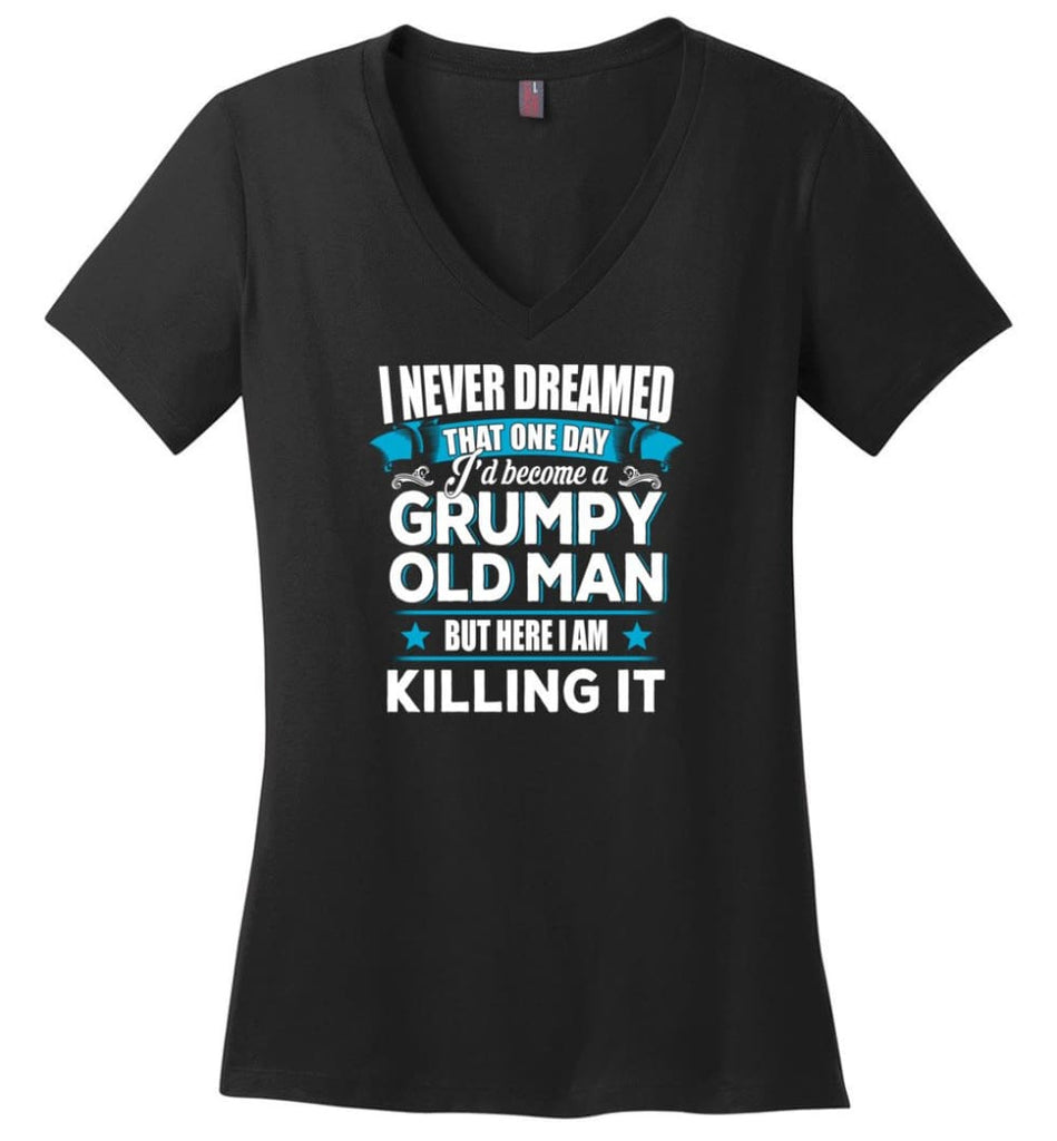 Grumpy Old Man Shirt I Never Dreamed I Become But Here I’m Killing It - Ladies V-Neck - Black / M