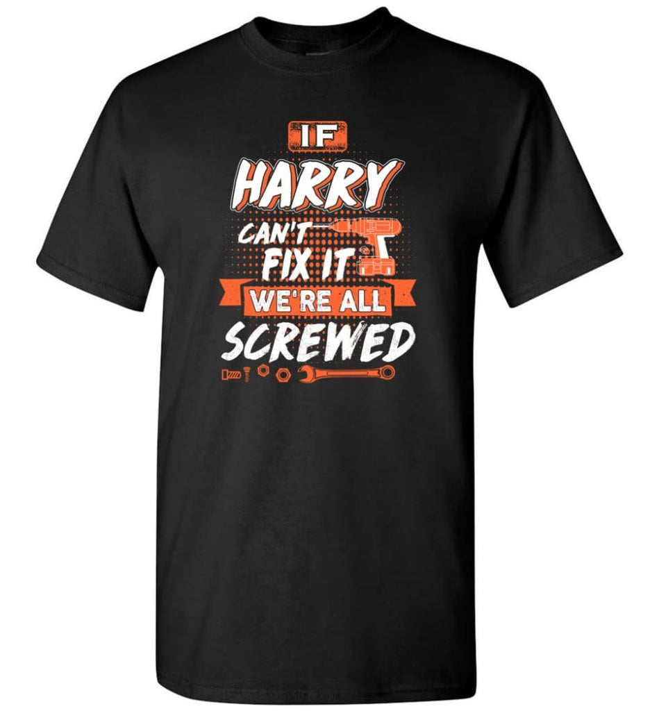 Harry Custom Name Gift If Harry Can’t Fix It We’re All Screwed - T-Shirt - Black / S - T-Shirt
