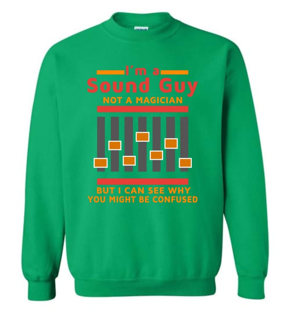 I Am A Sound Guy Not A Magician But I Can See Why You Confused Sweatshirt - Irish Green / M