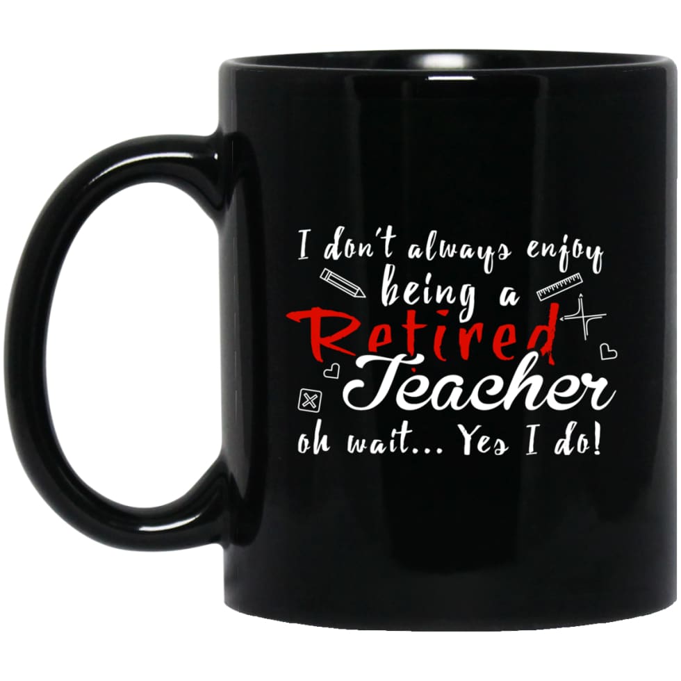 I Dont Always Enjoy Being Retired Teacher Oh Wait Yes I Do 11 oz Black Mug - Black / One Size - Drinkware