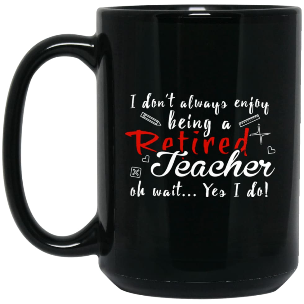 I Dont Always Enjoy Being Retired Teacher Oh Wait Yes I Do 15 oz Black Mug - Black / One Size - Drinkware