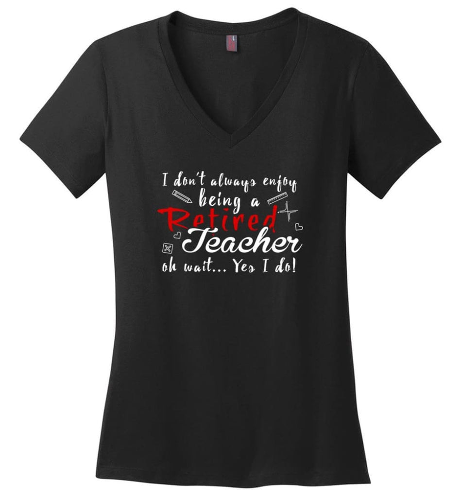 I Dont Always Enjoy Being Retired Teacher Oh Wait Yes I Do Ladies V Neck - Black / M - womens apparel