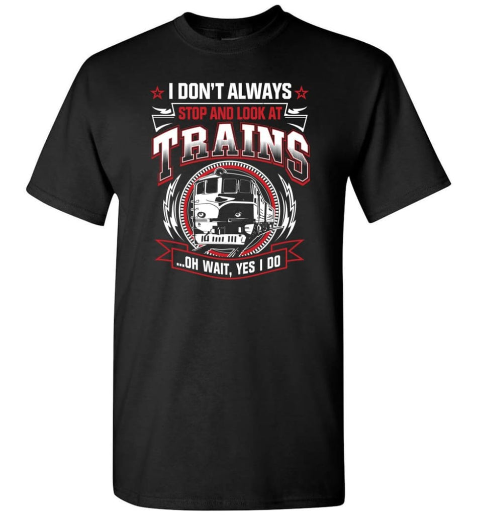 I Don’t Always Stop And Look At Trains T-Shirt - Black / S