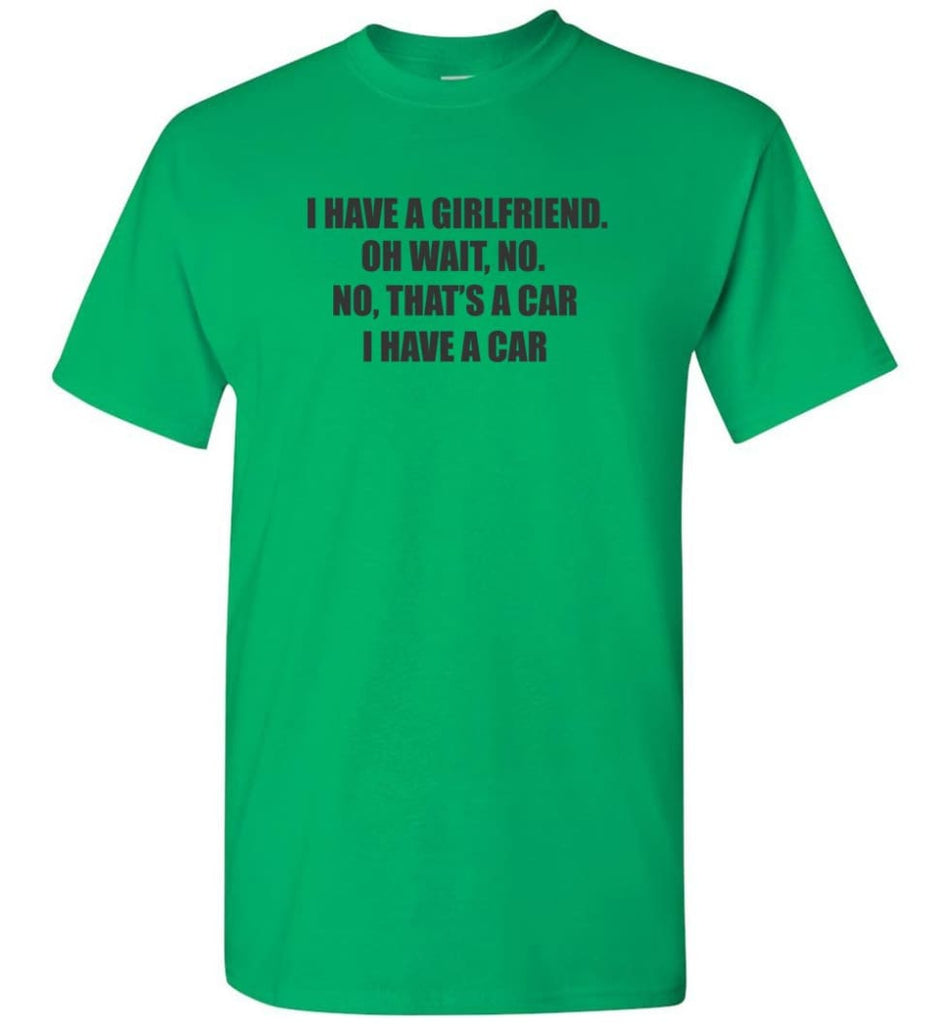 I Have A Girlfriend Wait No That’S A Car I Have A Car T-Shirt - Irish Green / S