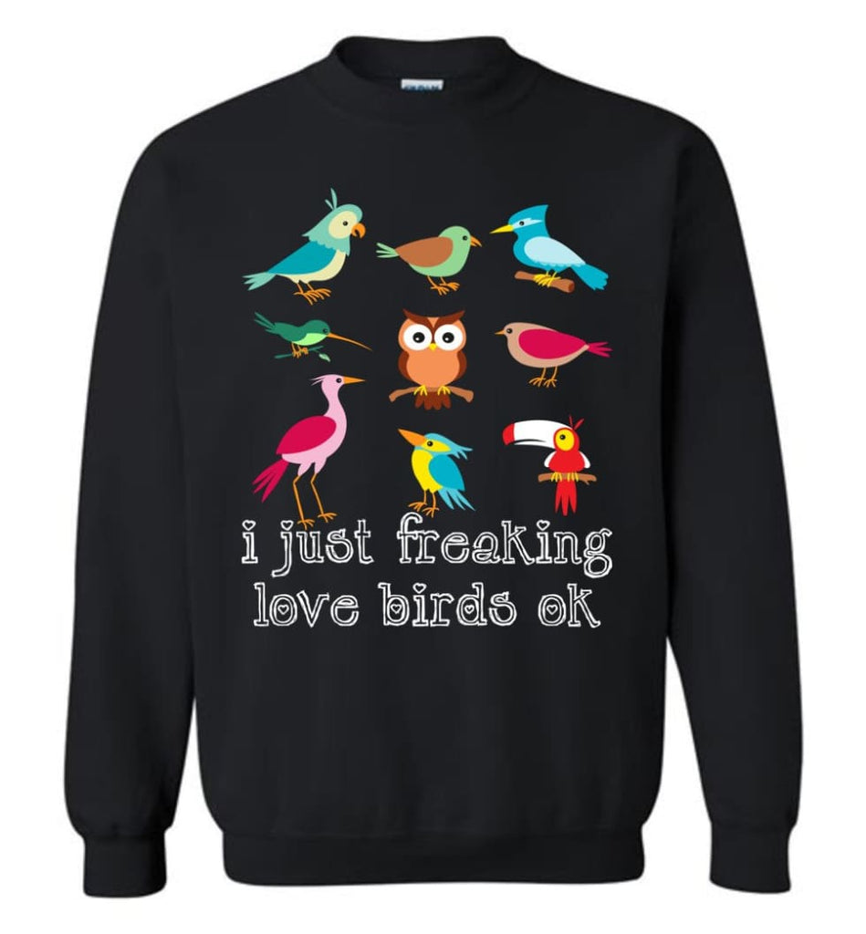 I Just Freaking Love Birds Ok Shirt Gift For Bird Watching Lovers Sweatshirt - Black / M