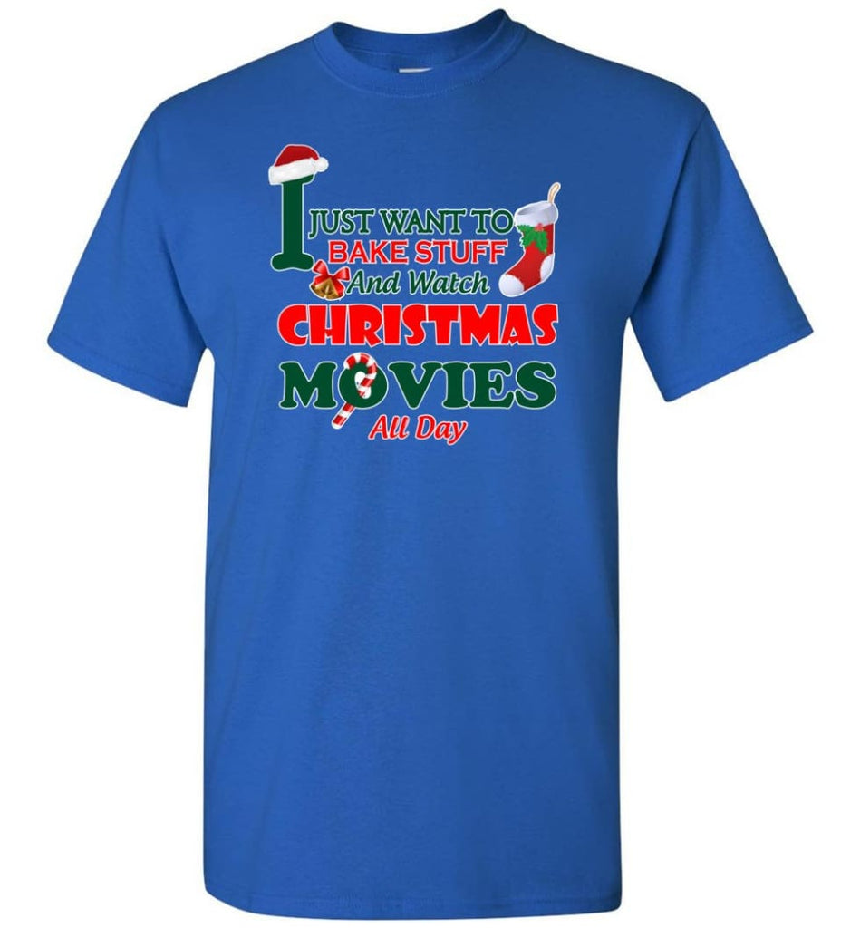 I Just Want To Bake Stuff And Watch Chistmas Movies All Day - Short Sleeve T-Shirt - Royal / S